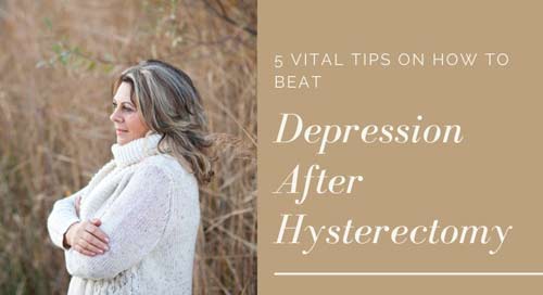 Beat depression after hysterectomy – 5 Vital tips on how to manage these emotions